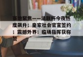九游登录入口-赛地聚焦——法联杯今夜热度飙升；皇家社会官宣签约；震撼外界；临场指挥获称赞的简单介绍